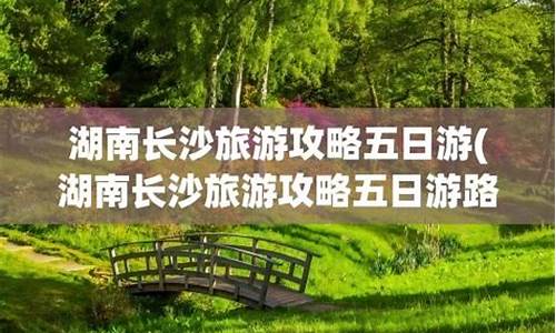 湖南旅游攻略五日游_湖南五日游自由行攻略